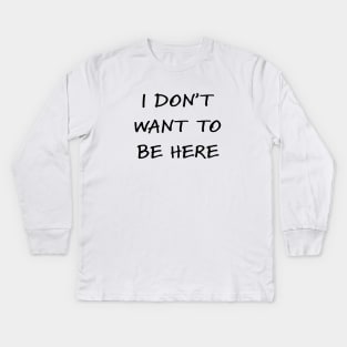 I don't want to be here Kids Long Sleeve T-Shirt